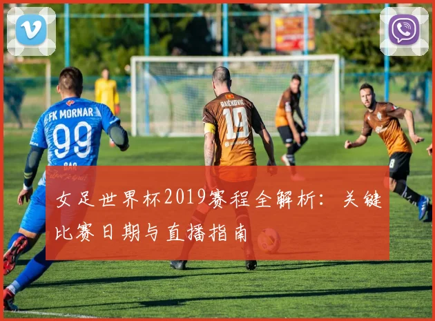 女足世界杯2019赛程全解析:关键比赛日期与直播指南
