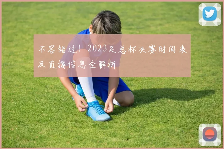 不容错过！2023足总杯决赛时间表及直播信息全解析