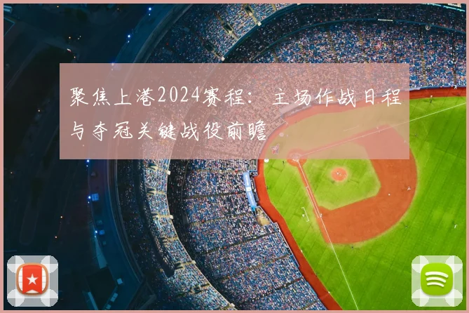 聚焦上港2024赛程：主场作战日程与夺冠关键战役前瞻