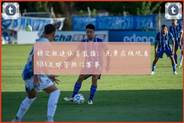 锁定极速体育直播:免费在线观看NBA足球等热门赛事