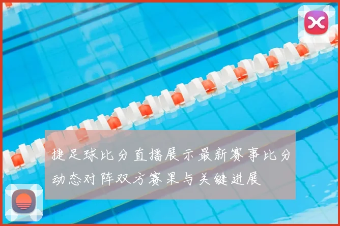 捷足球比分直播展示最新赛事比分动态对阵双方赛果与关键进展