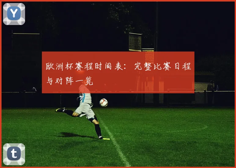 欧洲杯赛程时间表:完整比赛日程与对阵一览