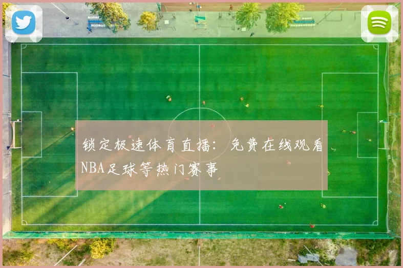 锁定极速体育直播：免费在线观看NBA足球等热门赛事