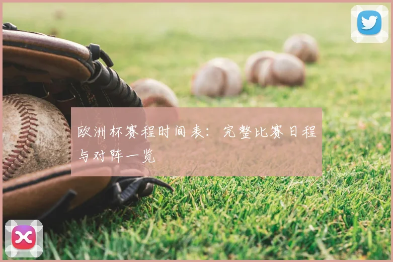 欧洲杯赛程时间表：完整比赛日程与对阵一览