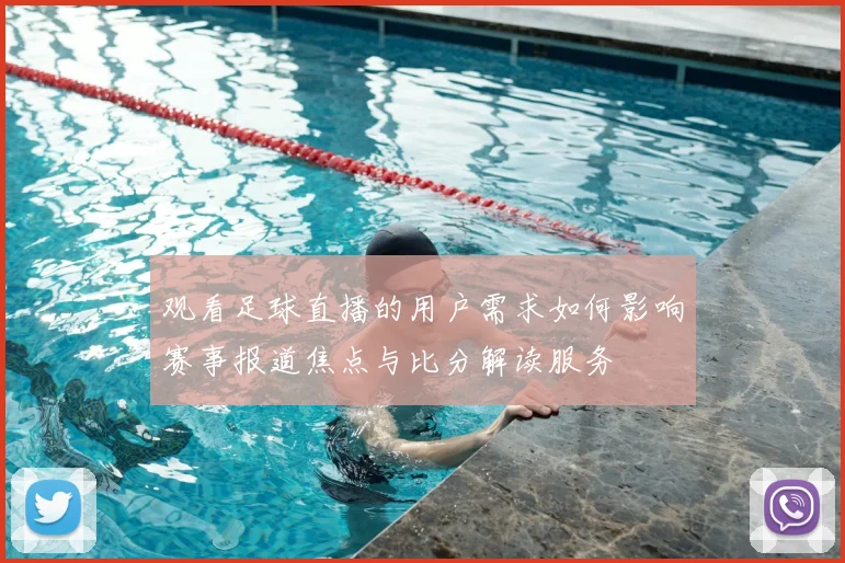 观看足球直播的用户需求如何影响赛事报道焦点与比分解读服务